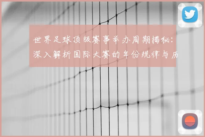 世界足球顶级赛事举办周期揭秘：深入解析国际大赛的年份规律与历史沿革