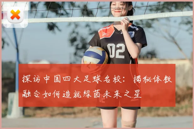 探访中国四大足球名校：揭秘体教融合如何造就绿茵未来之星