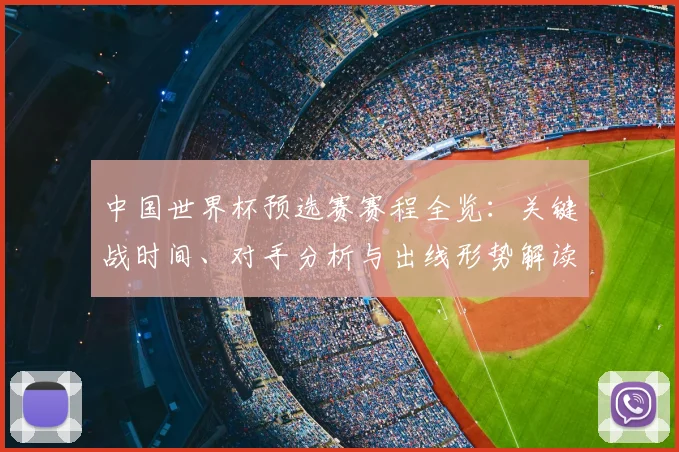 中国世界杯预选赛赛程全览:关键战时间、对手分析与出线形势解读
