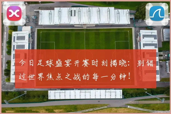 今日足球盛宴开赛时刻揭晓:别错过世界焦点之战的每一分钟!