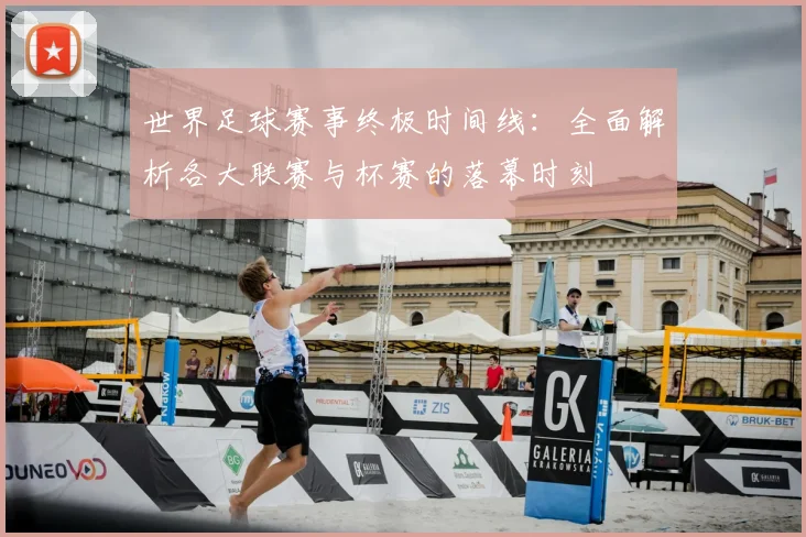 世界足球赛事终极时间线：全面解析各大联赛与杯赛的落幕时刻