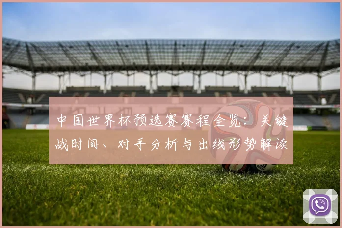 中国世界杯预选赛赛程全览：关键战时间、对手分析与出线形势解读