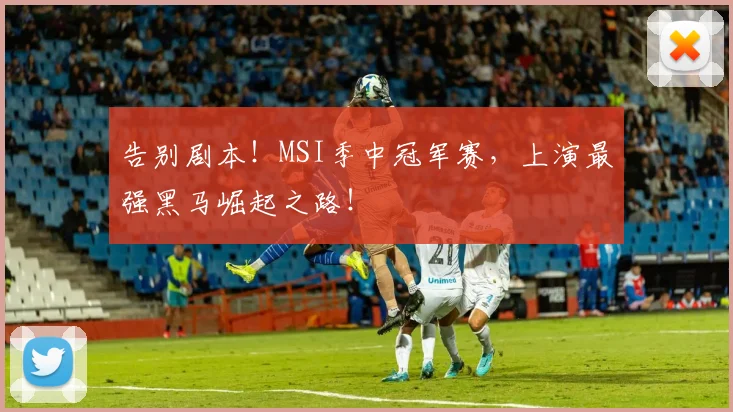 告别剧本!MSI季中冠军赛,上演最强黑马崛起之路!