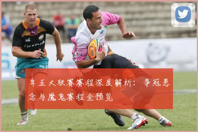 年五大联赛赛程深度解析:争冠悬念与魔鬼赛程全预览