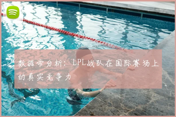 数据帝分析:LPL战队在国际赛场上的真实竞争力