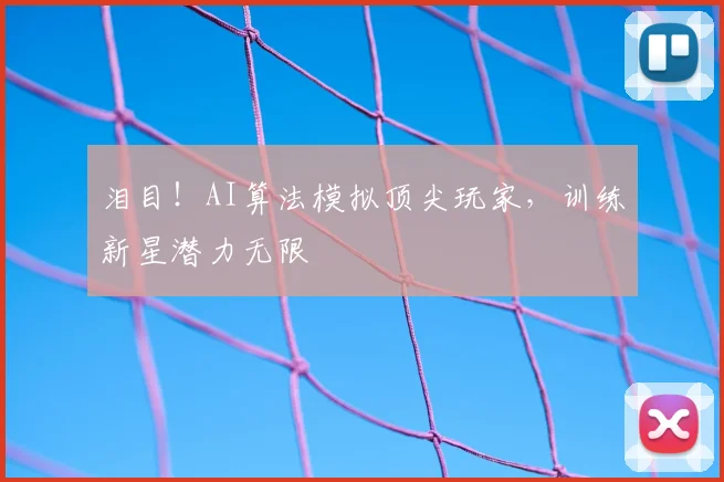 泪目!AI算法模拟顶尖玩家,训练新星潜力无限